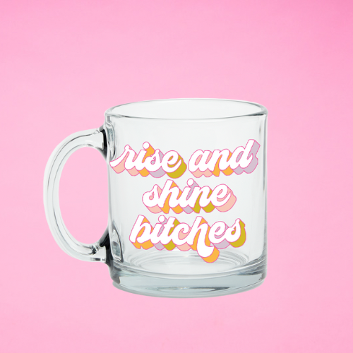New! Clear Glass Mugs: Rise and Shine Bitches